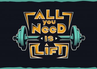 All you need is lift. T shirt vector artwork