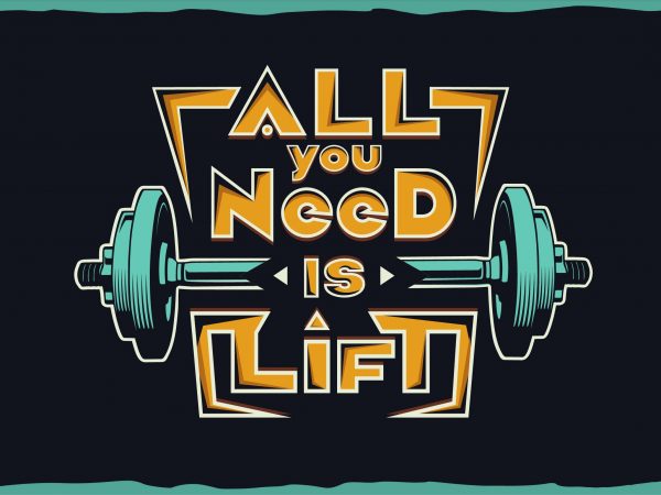 All you need is lift. t shirt vector artwork