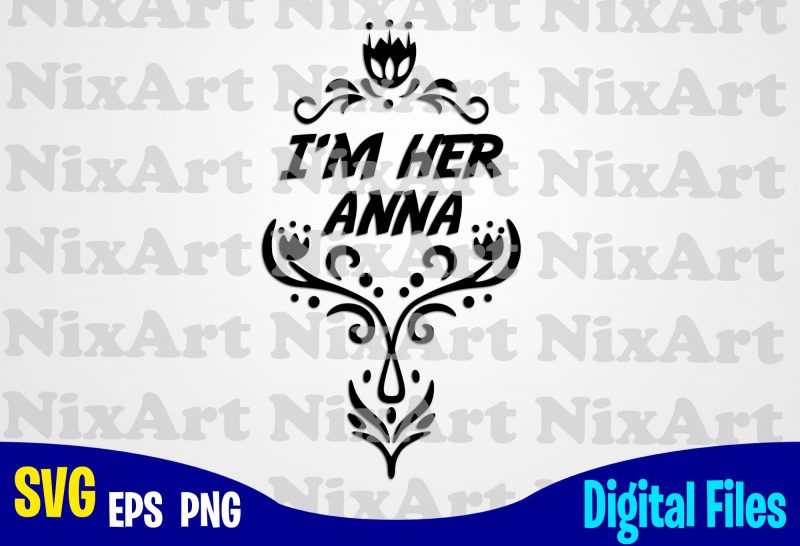 I'm Her Anna, Anna, Frozen , Frozen svg, Disney svg, Funny Frozen design svg eps, png files for cutting machines and print t shirt designs