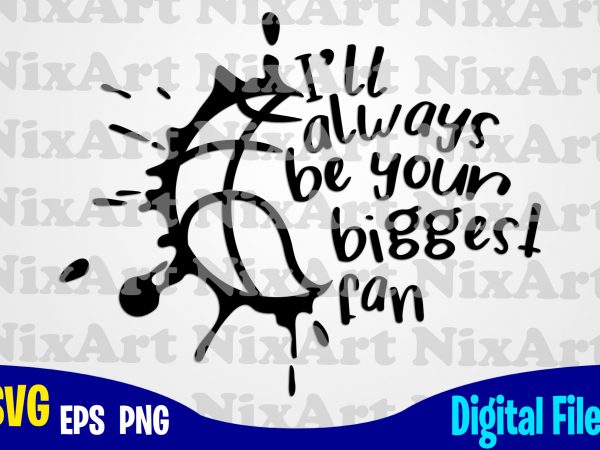 I’ll always be your biggest fan, basketball, ball, sports , basketball svg, ball svg, sports svg, funny basketball design svg eps, png files for cutting