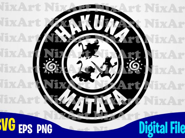 Hakuna matata, lion king, timon, pumba, simba, coffe, starbucks, funny lion king design svg eps, png files for cutting machines and print t shirt designs