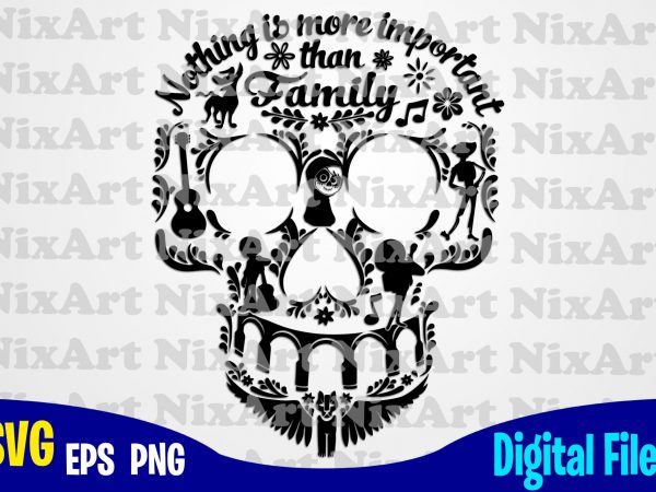 Nothing is more important than family, coco, miguel, skull , day of the dead, funny coco design svg eps, png files for cutting machines and