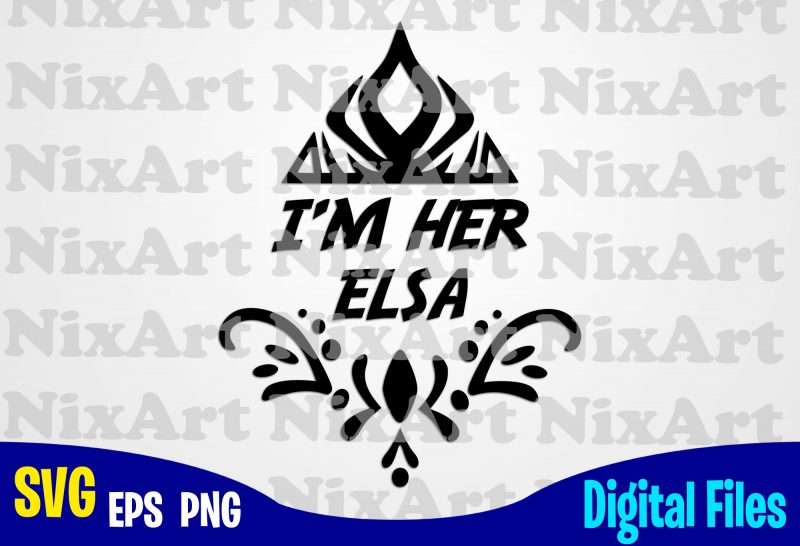 I'm Her Elsa, Elsa, Frozen , Frozen svg, Disney svg, Funny Frozen design svg eps, png files for cutting machines and print t shirt designs