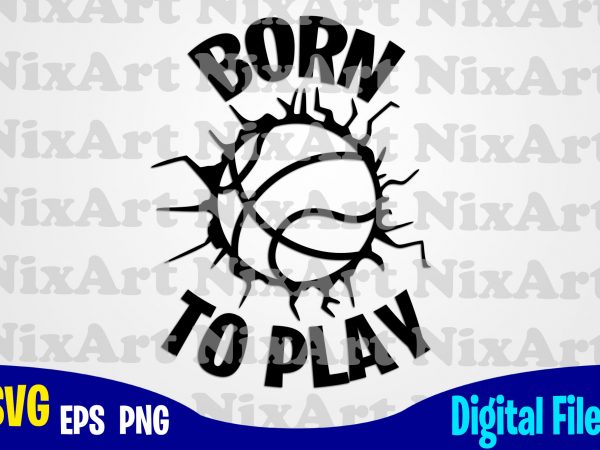 Born to play, basketball, ball, sports , basketball svg, ball svg, sports svg, funny basketball design svg eps, png files for cutting machines and print