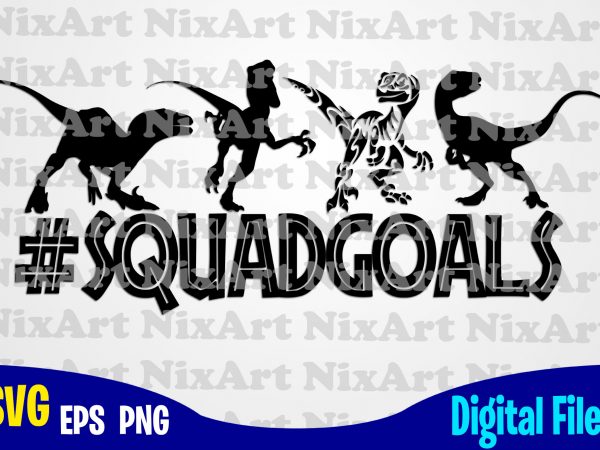 Squadgoals , jurassic park, dinosaur, jurassic world, squadgoals svg, jurassic park svg, funny jurassic park design svg eps, png files for cutting machines and print