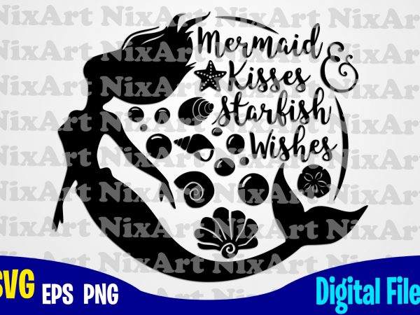 Mermaid kisses and starfish wishes, mermaid svg, beach svg, summer svg, funny mermaid design svg eps, png files for cutting machines and print t shirt
