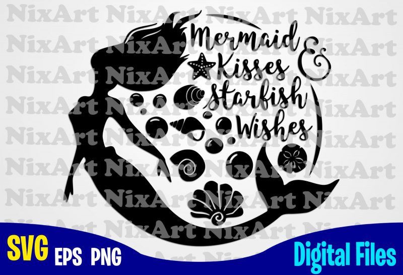 Mermaid Kisses and Starfish Wishes, Mermaid svg, Beach svg, Summer svg, Funny Mermaid design svg eps, png files for cutting machines and print t shirt