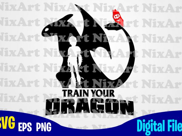 Train your dragon, how to train your dragon, dragon, toothless, funny dragon design svg eps, png files for cutting machines and print t shirt designs