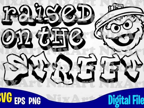 Raised on the street, cookie monster, sesame street, cookie monster svg, sesame street svg, funny sesame street design svg eps, png files for cutting machines