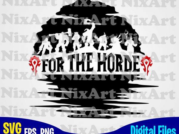For the horde, world of warcrat, horde, game, wow, funny design svg eps, png files for cutting machines and print t shirt designs for sale