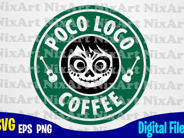 Poco loco, coco, miguel, skull , day of the dead, coffee, starbucks, guitar, funny coco design svg eps, png files for cutting machines and print