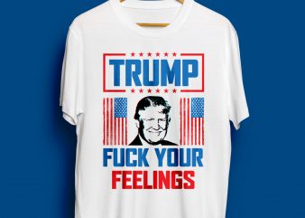 TRUMP 2020 FUCK YOUR FEELINGS T SHIRT t-shirt design for sale