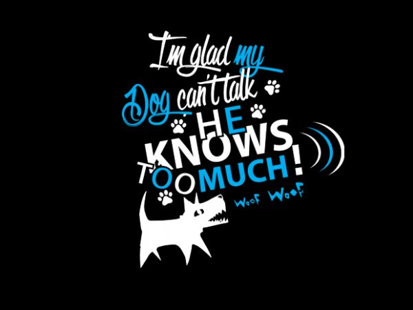I am glad my dog cant talk buy t shirt design I am glad my dog cant talk buy t shirt design