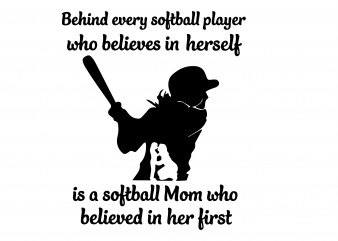 Behind every softball player who believes in herself is a softball Mom who believed in her first svg,Behind every softball player who believes in herself,Behind t shirt template