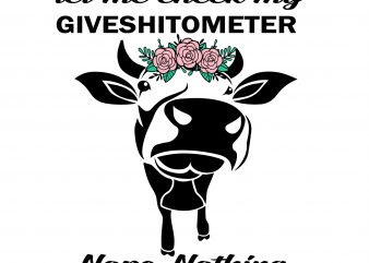 Let me check my giveshitometer nope nothing cow svg,Let me check my giveshitometer nope nothing cow ,Let me check my giveshitometer nope nothing cow png t shirt vector graphic