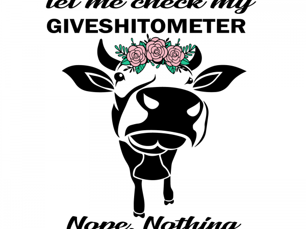 Let me check my giveshitometer nope nothing cow svg,let me check my giveshitometer nope nothing cow ,let me check my giveshitometer nope nothing cow png t shirt vector graphic
