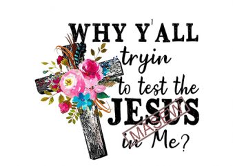Why Y’all Trying to Test the Jesus in Me, Croos, Jesus, EPS SVG PNG DXF digital download vector t shirt design for download
