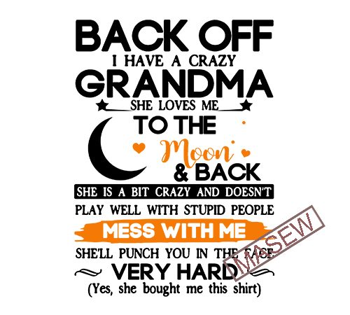 Back off i have a crazy grandma she loves me to the moon and back she is a bit crazy and doesn’t play well with t shirt template