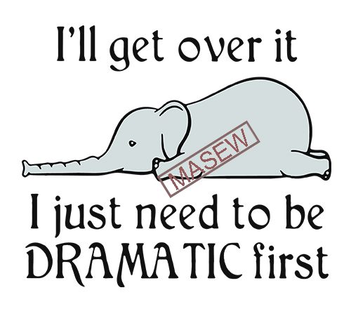Elephant i’ll get over it i just need to be dramatic first svg png eps dxf digital download t shirt design for sale