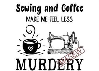 Sewing And Coffee Make Me Feel Less Murdery, Coffee, funny quote, SVG PNG DXF EPS Digital download t shirt design to buy