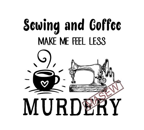 Sewing and coffee make me feel less murdery, coffee, funny quote, svg png dxf eps digital download t shirt design to buy