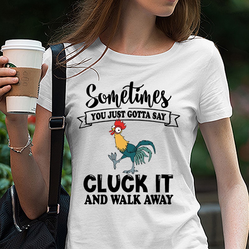Sometimes You Just Gotta Say Cluck It And Walk Away, Rooster, Disney, HeiHei, Chicken, Farm EPS SVG PNG DXF digital download commercial use t shirt designs