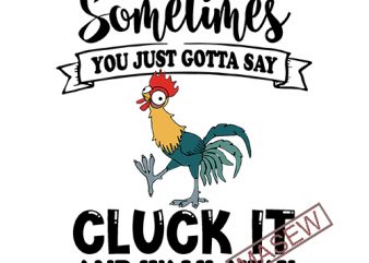 Sometimes You Just Gotta Say Cluck It And Walk Away, Rooster, Disney, HeiHei, Chicken, Farm EPS SVG PNG DXF digital download tshirt design for sale