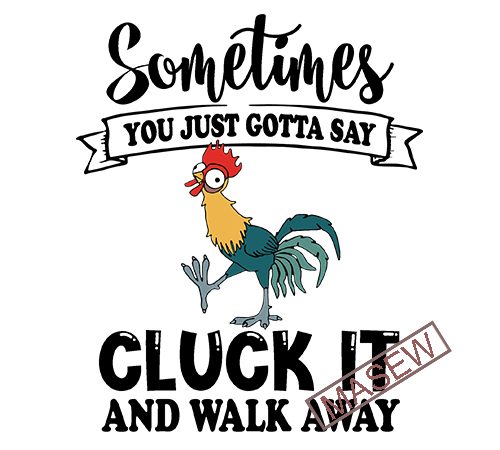 Sometimes you just gotta say cluck it and walk away, rooster, disney, heihei, chicken, farm eps svg png dxf digital download tshirt design for sale