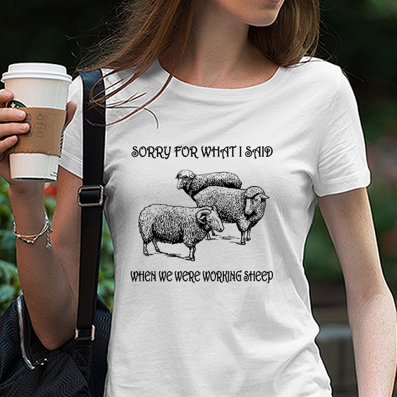 Sorry For What I Said When We Were Working Sheep, Farm, Animals, EPS SVG PNG DXF digital download t shirt designs for teespring