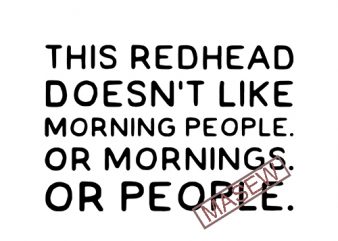 This Redhead Doesn’t Like Morning People Or Mornings Or People EPS SVG PNG DXF digital download vector t-shirt design template
