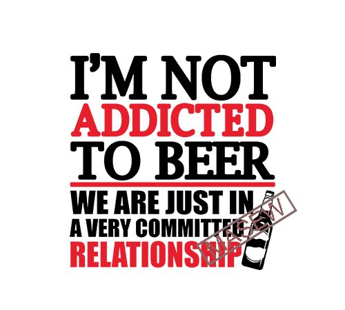 I’m not addicted to beer we are just in a very committed relationship, drink, beer dxf eps svg png digital download commercial use t-shirt design