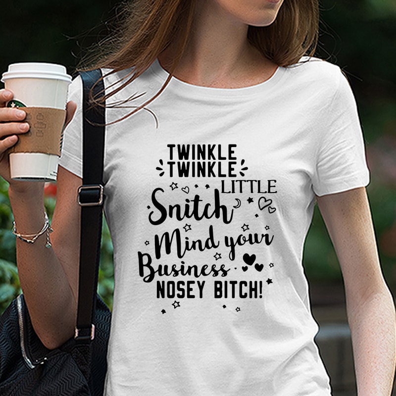 Twinkle Twinkle little Snitch Mind Your Business Nosey Bitch SVG PNG EPS DXf digital download t shirt design graphic