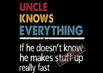 Uncle Knows Everything If He Doesn’t Know He Makes Stuff Up Really Fast, Funny Gift For Men Uncle – Father’s Day EPS SVG PNG DXF t shirt vector graphic