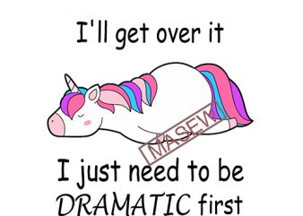 Unicorn I’ll get over it I just need to be dramatic first, Unicorn Tired, Funny, Cute, EPS SVG PNG DXF digital download vector shirt design
