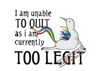 I am Unable As I Am Currently Too Legit, Unicorn, Yoga, EPS SVG DXF PNG digital download t shirt design for purchase