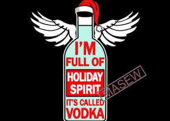 I’m Full Of Holiday Spirit It’s called Vodka, Drink, Funny quote EPS SVG PNG DXF digital download vector t shirt design for download