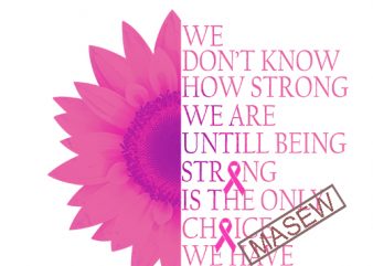 we don’t know how trong we are untill being strong is the inly choice we have, cancer EPS SVG PNG DXF digital download buy t