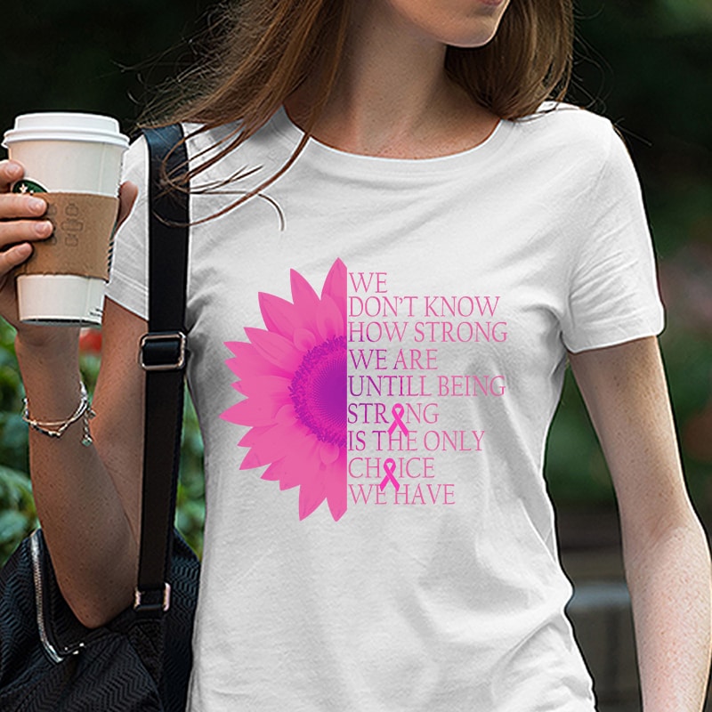 we don’t know how trong we are untill being strong is the inly choice we have, cancer EPS SVG PNG DXF digital download buy t