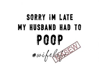 Sorry I’m Late My Husband Had to Poop #WifeLife svg, Funny Mom svg, My Husband Had To, Funny Poop svg, Funny Wife svg EPS SVG