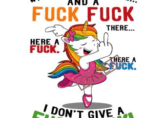 Funny Unicorn , With a fuck fuck here anh a fuck fuck there … I Don t Give A Fuck SVG PNG EPS DXf digital download t shirt design png