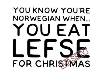 You Know You’re Norwegian When You Eat Lefse For Christmas, EPS SVG PNG DXF digital download vector t-shirt design