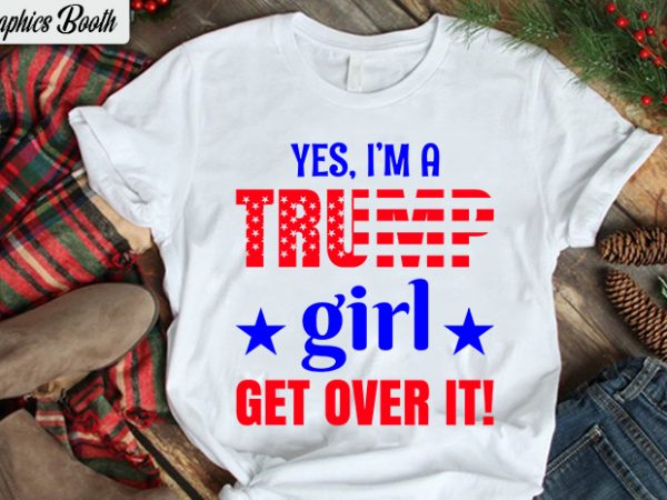 Yes, i’m trump girl get over it!, buy t shirt design artwork, t shirt design to buy, vector t-shirt design, american election 2020.
