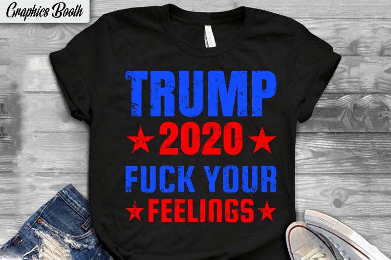Trump 2020 fuck your feelings  buy t shirt design for commercial use, vector t-shirt design, american election 2020