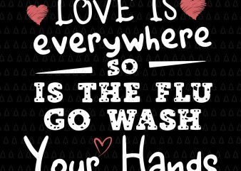 Love is everywhere so is the flu go wash your hands svg,Love is everywhere so is the flu go wash your hands png,Love is everywhere
