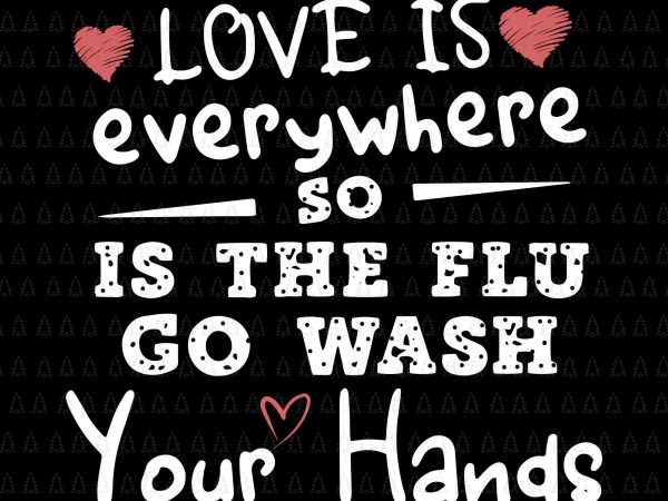 Love is everywhere so is the flu go wash your hands svg,love is everywhere so is the flu go wash your hands png,love is everywhere t shirt vector graphic