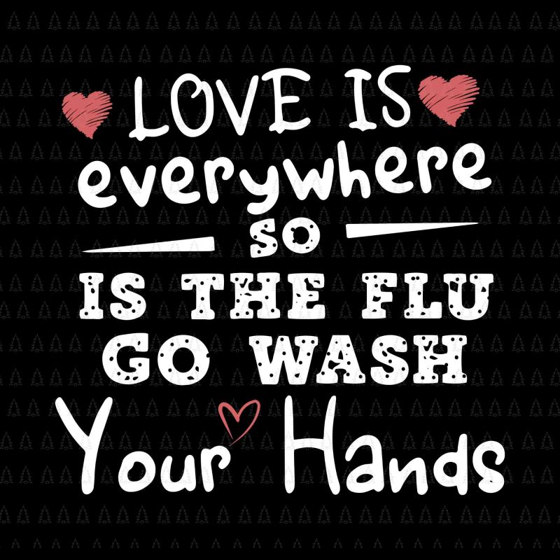 Love is everywhere so is the flu go wash your hands svg,Love is everywhere so is the flu go wash your hands png,Love is everywhere