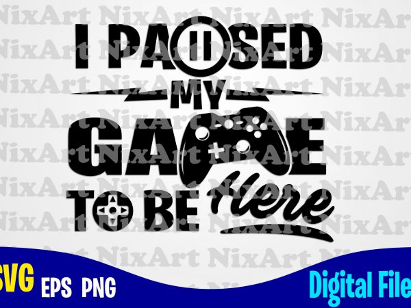 I paused my game to be here, gamer, game, gamepad, gamer svg, funny gamer design svg eps, png files for cutting machines and print t