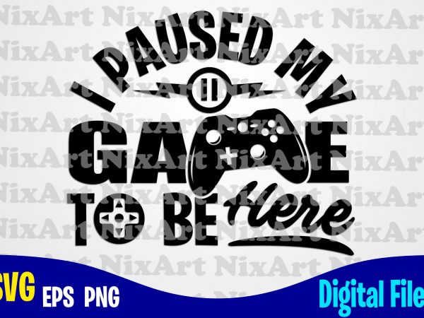 I paused my game to be here, gamer, game, gamepad, gamer svg, funny gamer design svg eps, png files for cutting machines and print t