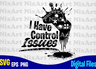 I have control issues, Gamer, Game, Gamepad, Gamer svg, Funny Gamer design svg eps, png files for cutting machines and print t shirt designs for