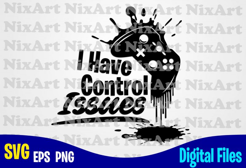 I have control issues, Gamer, Game, Gamepad, Gamer svg, Funny Gamer design svg eps, png files for cutting machines and print t shirt designs for